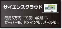 サイエンスクラウド　毎月5万円にて使い放題に、サーバーも、ドメインも、メールも。